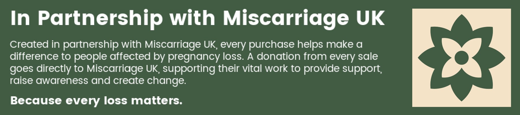 Created in partnership with Miscarriage UK, every purchase helps make a difference to people affected by pregnancy loss. A donation from every sale goes directly to Miscarriage UK, supporting their vital work to provide support, raise awareness, and create change.